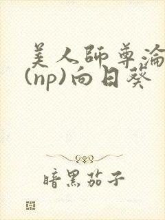 美人师尊沦陷记(np)向日葵