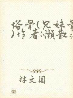 俗骨(兄妹骨科)作者:懒散蒲公英