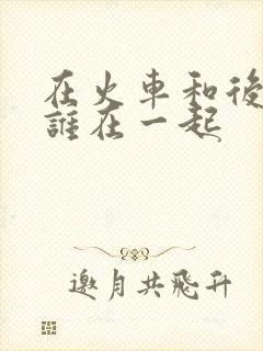 在火车和后妈妈谁在一起