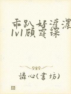 乖趴好灌浓精h1v1顾霆琛