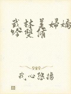 武林美妇娇呻浪吟双修