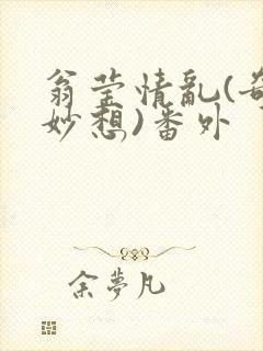 翁莹情乱(奇思妙想)番外