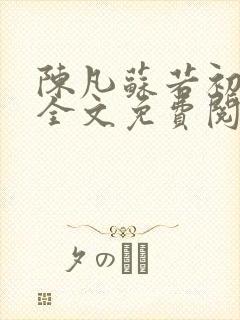 陈凡苏若初小说全文免费阅读无弹窗