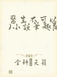 医生不可以(限)小说笔趣阁