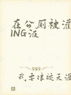 在公厕被灌满JING液