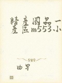 精产国品一二三产区m553小说