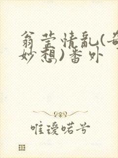 翁莹情乱(奇思妙想)番外