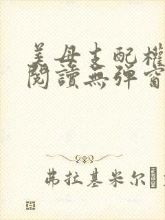 美母支配权全文阅读无弹窗笔趣阁