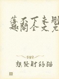 落不下未删减笔趣阁全文免费阅读