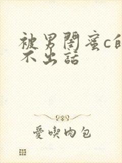 被男闺蜜c的说不出话