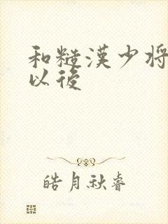 和糙汉少将闪婚以后