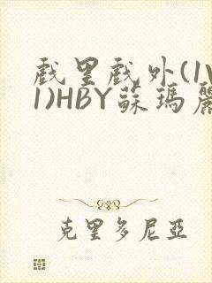 戏里戏外(1V1)HBY苏玛丽全文免费阅读