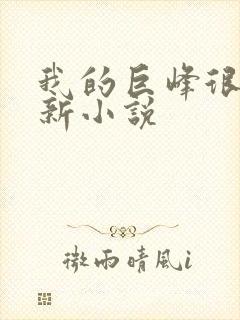 我的巨峰很软最新小说