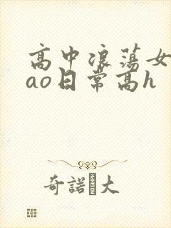 高中浪荡女挨cao日常高h