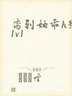 脔到她乖h糙汉1v1