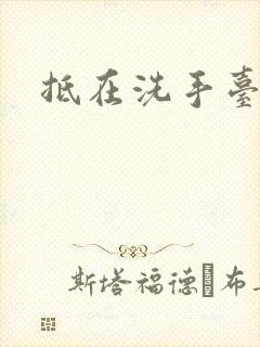 抵在洗手台顶弄