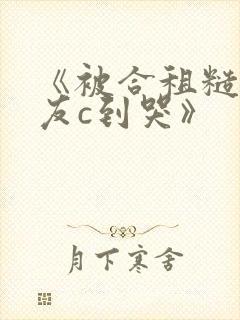 《被合租糙汉室友c到哭》