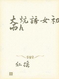 大炕诱女初尝云雨h