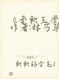 《香软玉滑》 作者:林芍药