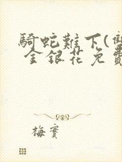 骑蛇难下(双) 金银花免费阅读完整版