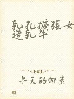 乳孔扩张女体改造乳牛