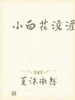 小白花浇灌日常