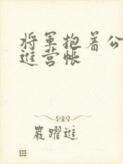 将军抱着公主走进营帐