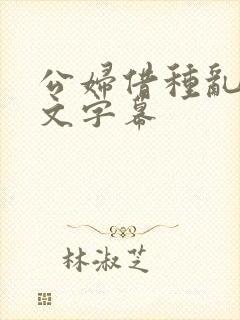 公妇借种乱h中文字幕