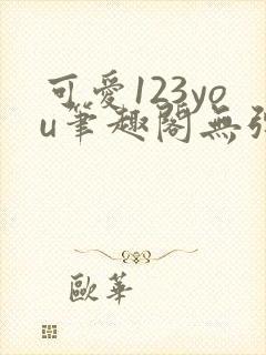 可爱123you笔趣阁无弹窗全文阅读