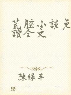 荒腔小说免费阅读全文