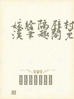 嫁给隔壁村的糙汉笔趣阁免费阅读