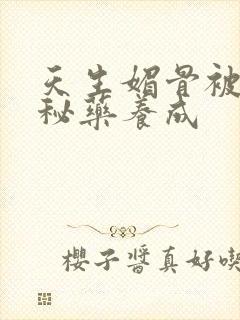 天生媚骨被爹娘秘药养成