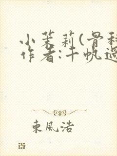 小茉莉(骨科)作者:千帆过尽