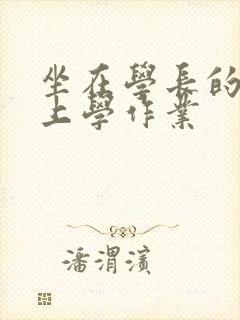 坐在学长的棒棒上学作业