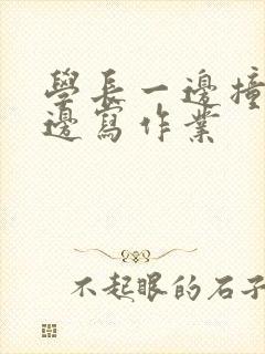 学长一边撞我一边写作业