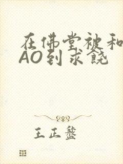 在佛堂被和尚CAO到求饶