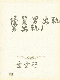 优质男出轨h(男出轨)