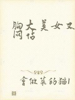 胸大美女又黄的网站