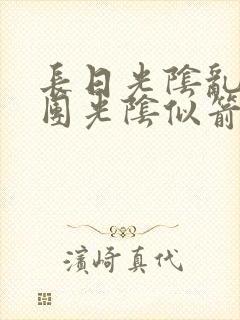 长日光阴乱作一团光阴似箭无弹窗