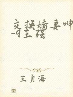 交换娇妻呻吟1-9王强