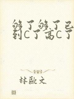 够了够了已经满到C了高C了