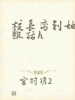 校长脔到她哭h粗话h