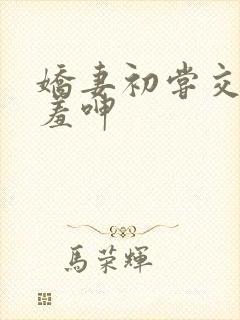 娇妻初尝交换害羞呻