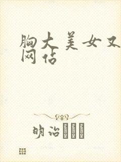 胸大美女又黄的网站