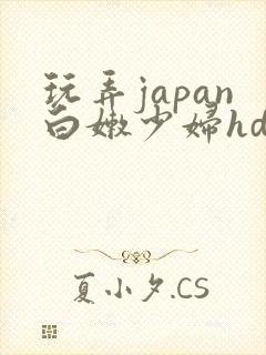 玩弄japan白嫩少妇hd小说
