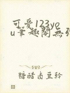 可爱123you笔趣阁无弹窗全文阅读