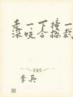 走一下撞一下深深咬合总裁