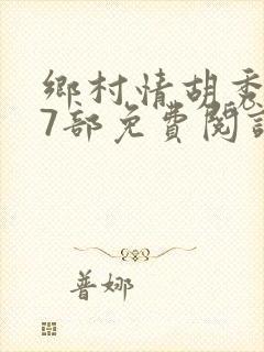 乡村情胡秀英17部免费阅读全文