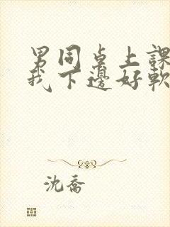 男同桌上课狂揉我下边好软好多水