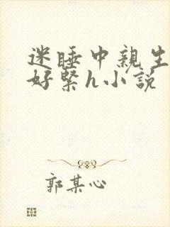 迷睡中亲生乖女好紧h小说
